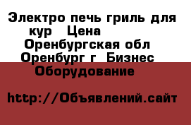 Электро печь гриль для кур › Цена ­ 12 000 - Оренбургская обл., Оренбург г. Бизнес » Оборудование   